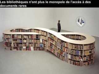 Les bibliothèques n'ont plus le monopole de l'accès à des
documents rares
 