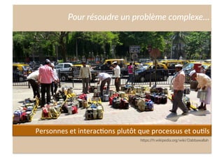 Cliquez  et  modiﬁez  le  .tre  
Pour  résoudre  un  problème  complexe…  
h;ps://fr.wikipedia.org/wiki/Dabbawallah  
Personnes	
  et	
  interac,ons	
  plutôt	
  que	
  processus	
  et	
  ou,ls	
  
 