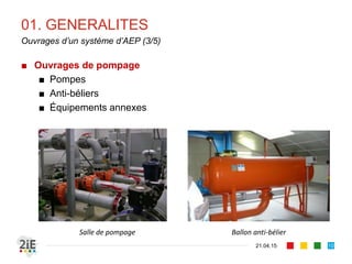 01. GENERALITES
■ Ouvrages de pompage
■ Pompes
■ Anti-béliers
■ Équipements annexes
21.04.15
Ouvrages d’un système d’AEP (3/5)
10
Salle de pompage Ballon anti-bélier
 