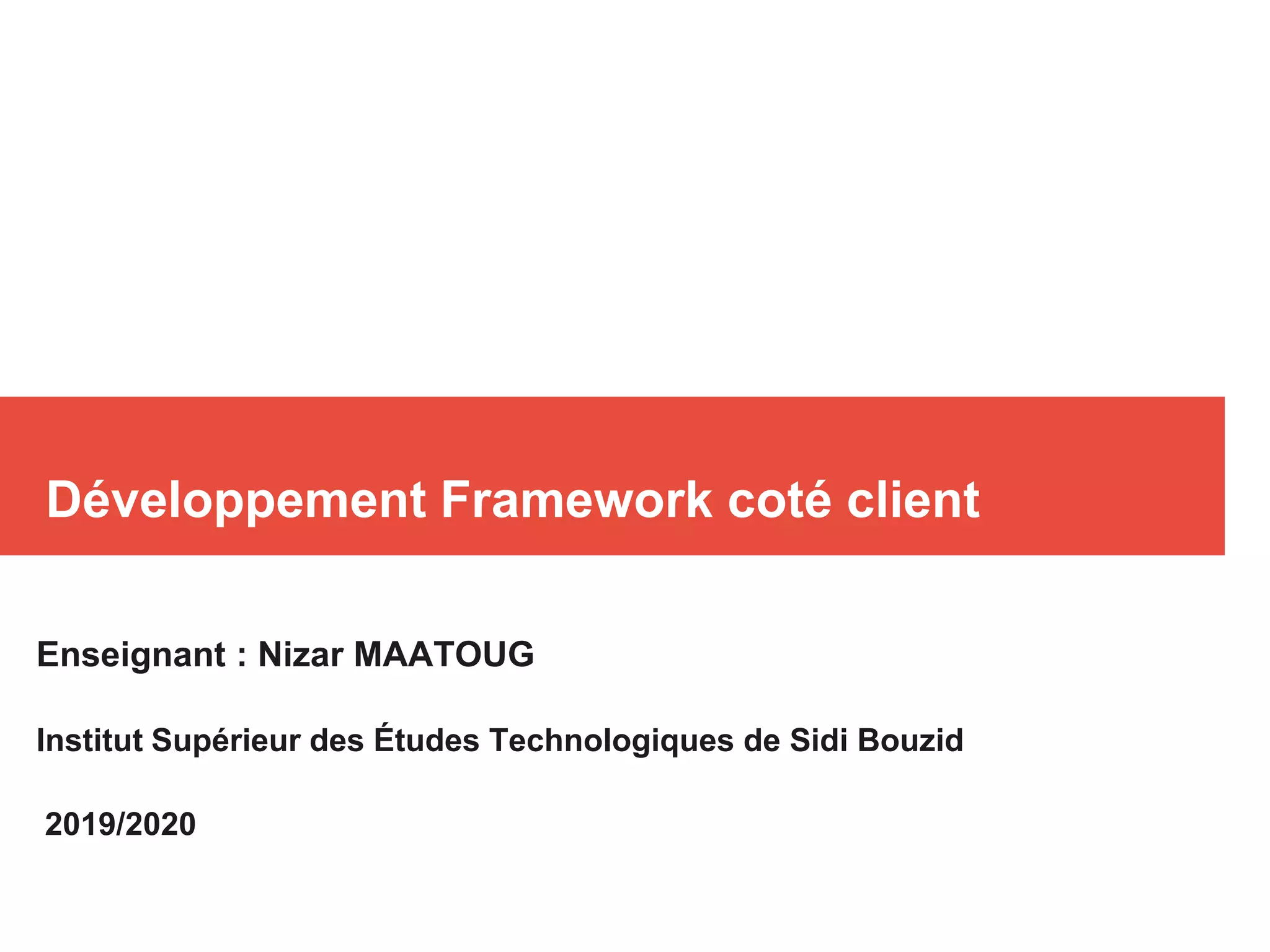Développement Framework coté client
Enseignant : Nizar MAATOUG
Institut Supérieur des Études Technologiques de Sidi Bouzid
2019/2020
 