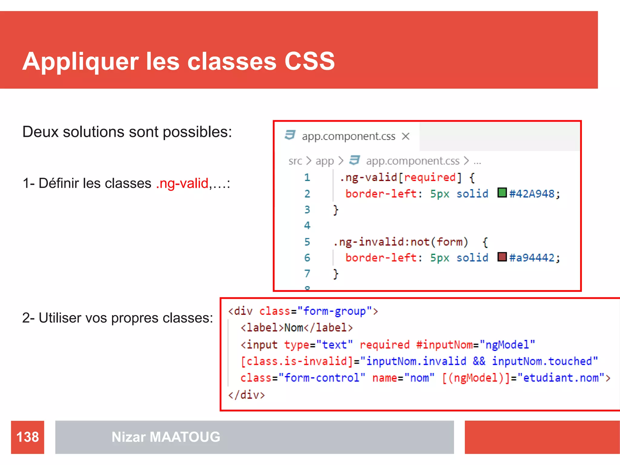 Appliquer les classes CSS
Deux solutions sont possibles:
1- Définir les classes .ng-valid,…:
2- Utiliser vos propres classes:
Nizar MAATOUG138
 