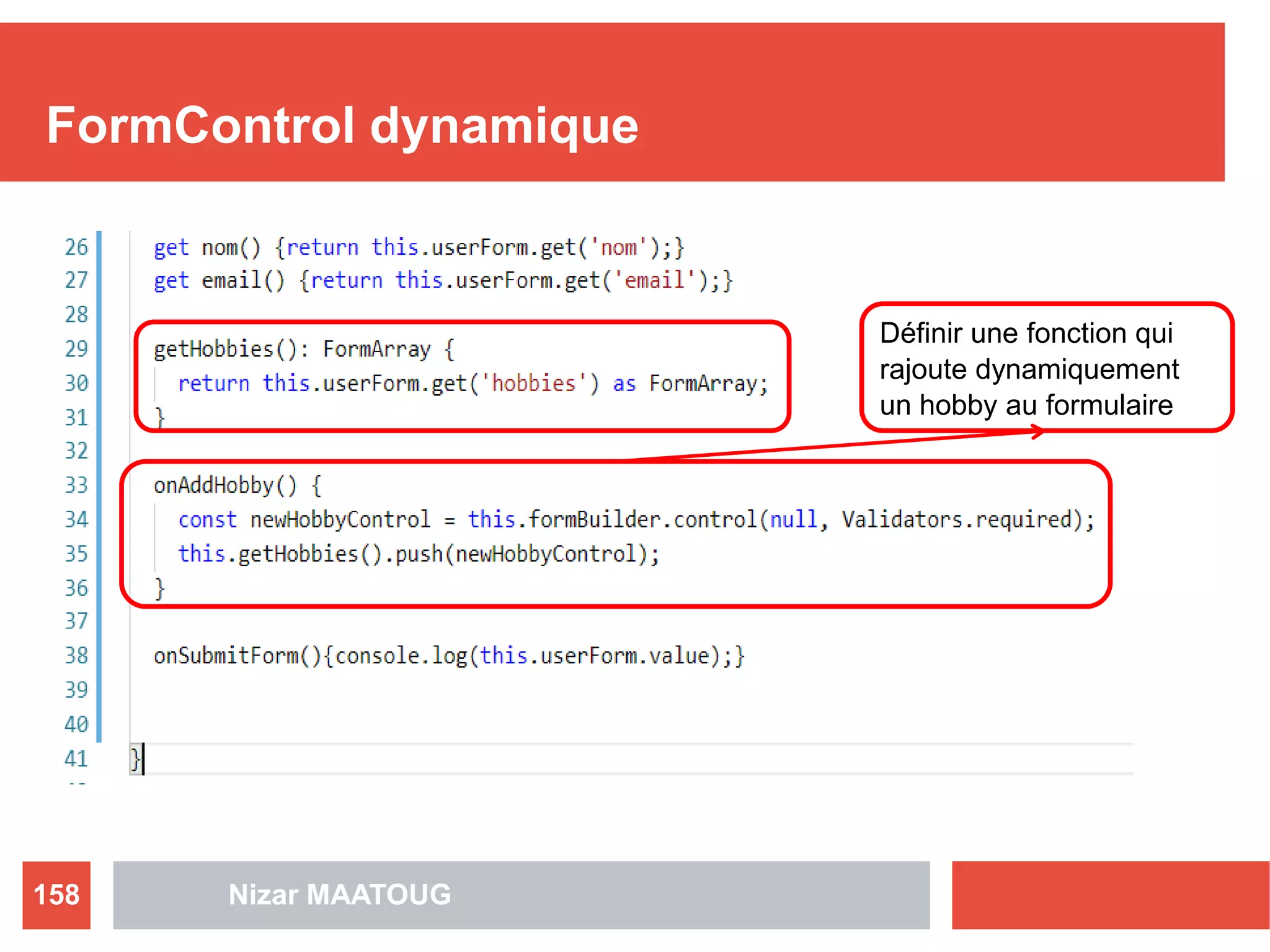 FormControl dynamique
Nizar MAATOUG158
Définir une fonction qui
rajoute dynamiquement
un hobby au formulaire
 
