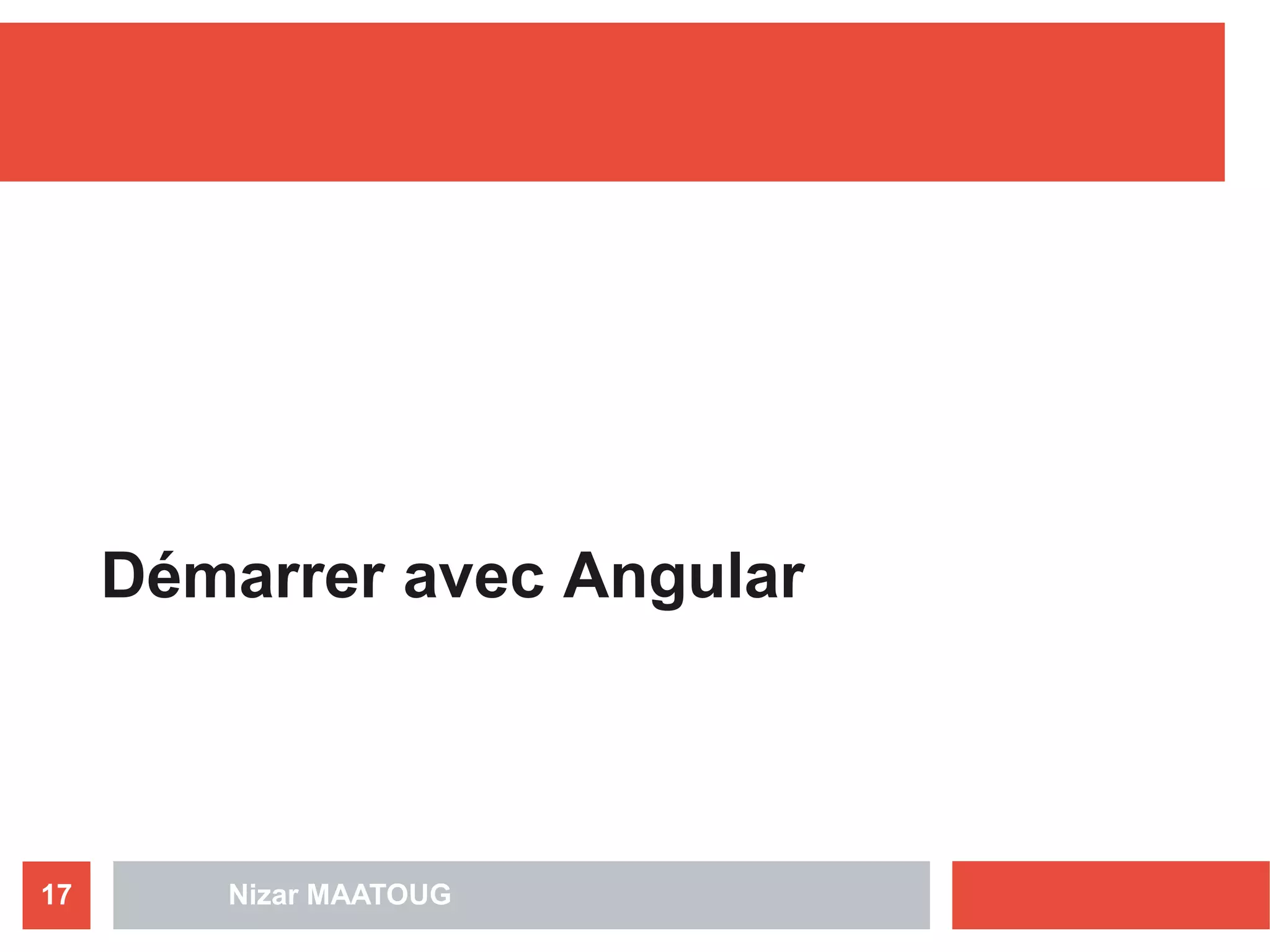 Démarrer avec Angular
Nizar MAATOUG17
 