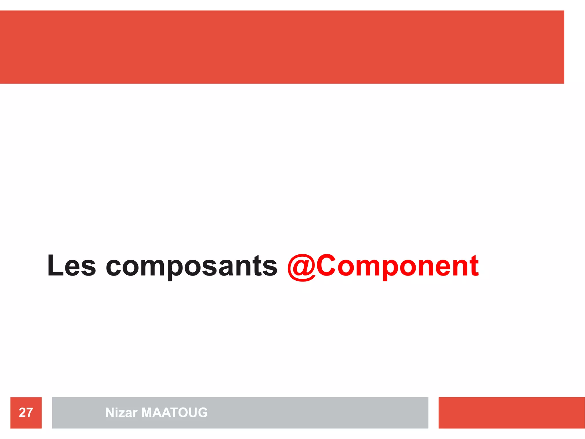 Les composants @Component
Nizar MAATOUG27
 