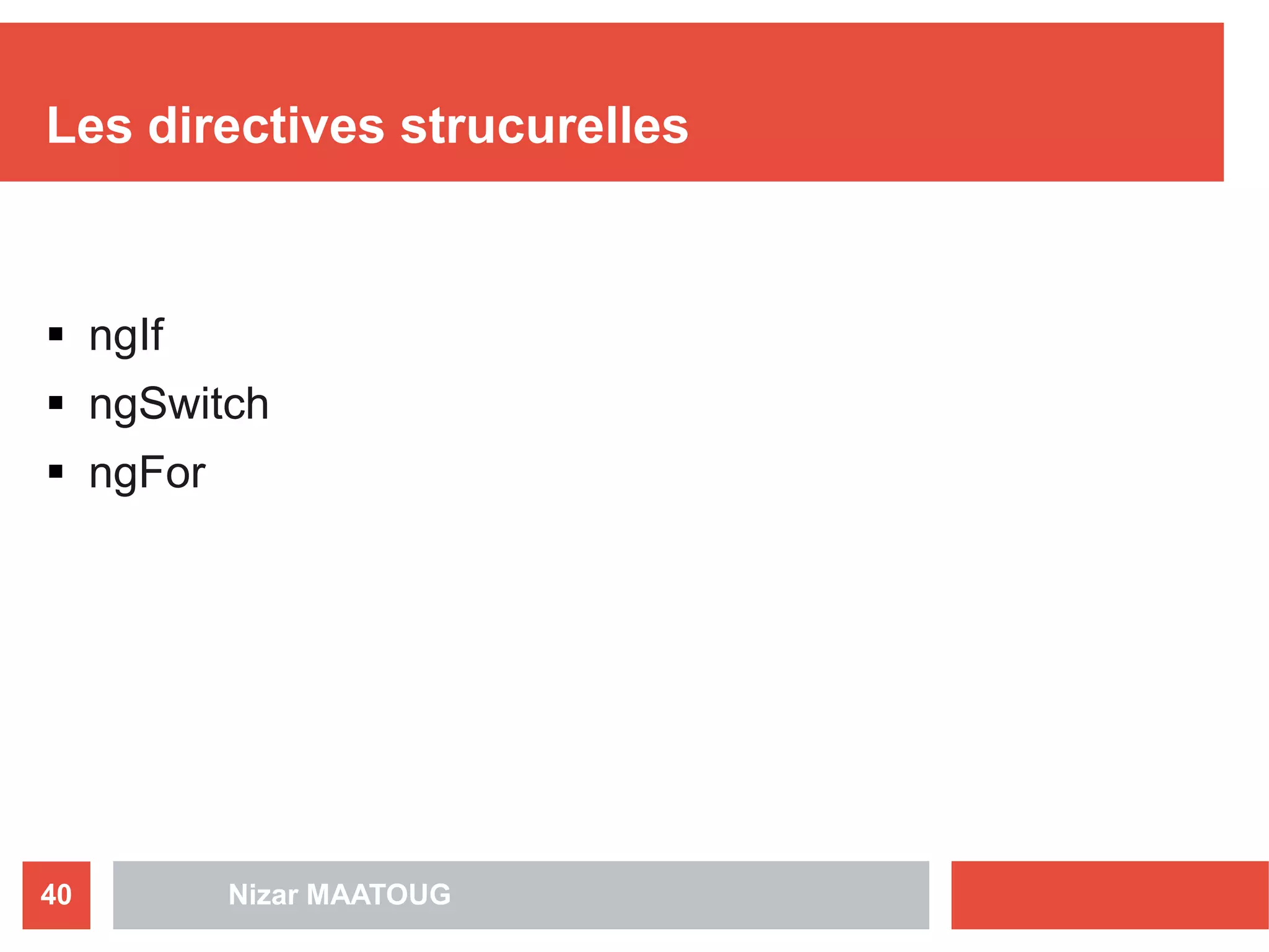 Les directives strucurelles
 ngIf
 ngSwitch
 ngFor
Nizar MAATOUG40
 