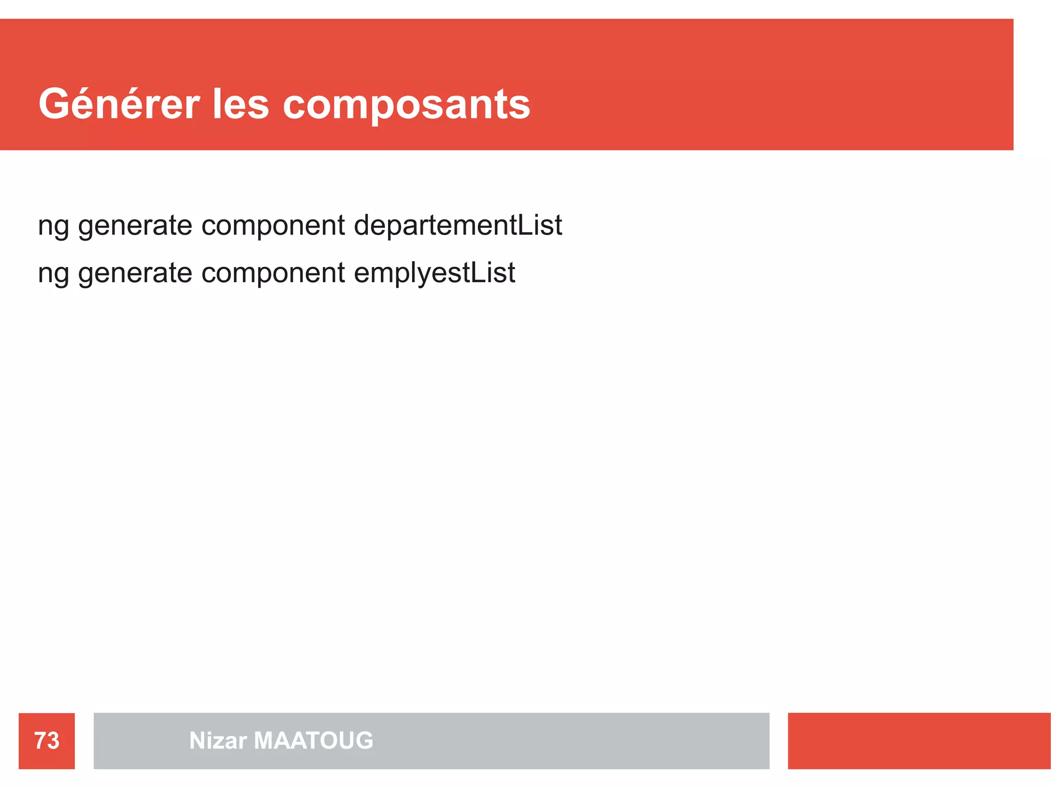 Générer les composants
ng generate component departementList
ng generate component emplyestList
Nizar MAATOUG73
 