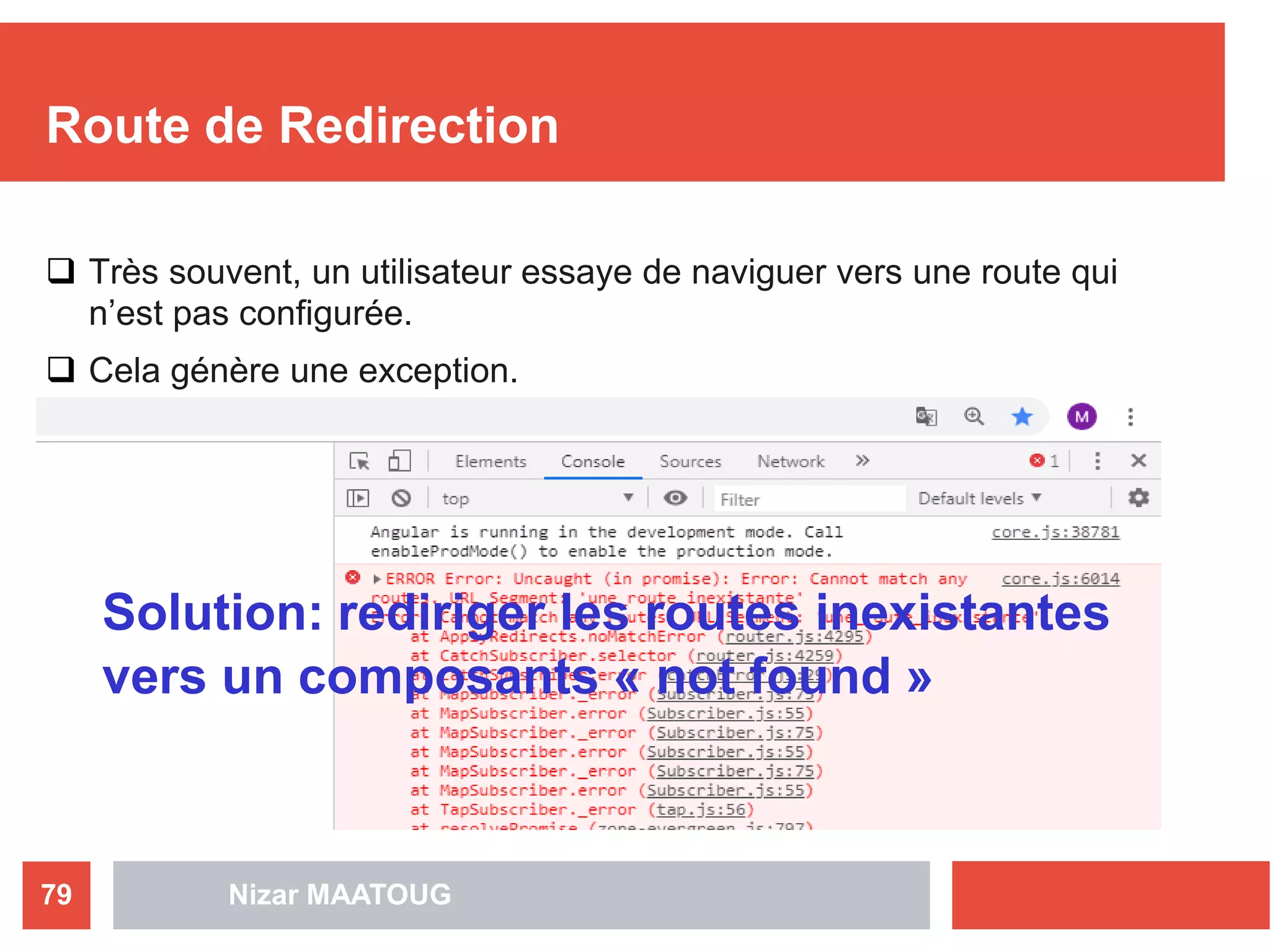 Route de Redirection
 Très souvent, un utilisateur essaye de naviguer vers une route qui
n’est pas configurée.
 Cela génère une exception.
Nizar MAATOUG79
Solution: rediriger les routes inexistantes
vers un composants « not found »
 