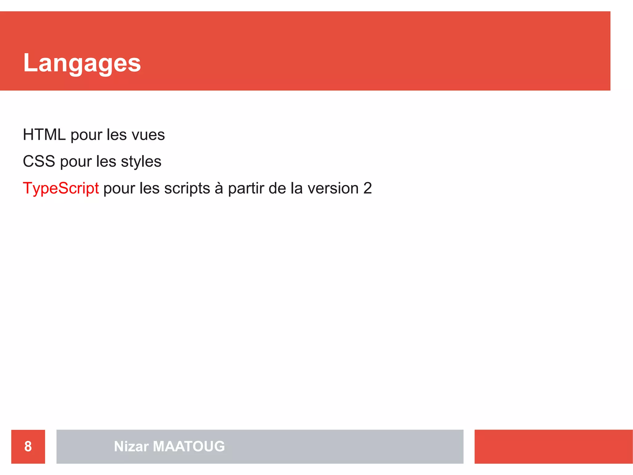 Nizar MAATOUG8
Langages
HTML pour les vues
CSS pour les styles
TypeScript pour les scripts à partir de la version 2
 