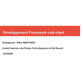 Développement Framework coté client
Enseignant : Nizar MAATOUG
Institut Supérieur des Études Technologiques de Sidi Bouzid
2019/2020
 