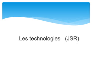 Les technologies (JSR)
 