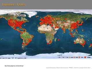 Internet / Users




 http://www.ipligence.com/worldmap/
                                      Laurent Neyssensas Master Communication- PRANET : «Internet et design» Février 2012
 