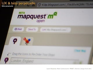 UX & bêta perpétuelle
Bêta perpetuelle




                        Laurent Neyssensas Master Communication- PRANET : «Internet et design» Février 2012
 