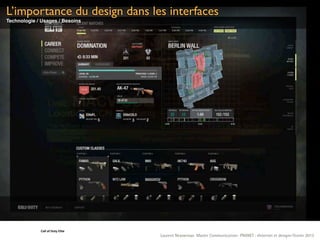 L’importance du design dans les interfaces
Technologie / Usages / Besoins




             Call	
  of	
  Duty	
  Elite
                                           Laurent Neyssensas Master Communication- PRANET : «Internet et design» Février 2012
 