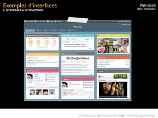 Exemples d’interfaces                                                                            Netvibes
                                                                                              Web : Information
2. INTERFACES & INTERACTIONS




                               Laurent Neyssensas Master Communication- PRANET : «Internet et design» Février 2012
 