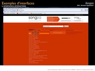 Exemples d’interfaces                                                                              Songza
                                                                                    Web : Browser Application
2. INTERFACES & INTERACTIONS




                               Laurent Neyssensas Master Communication- PRANET : «Internet et design» Février 2012
 