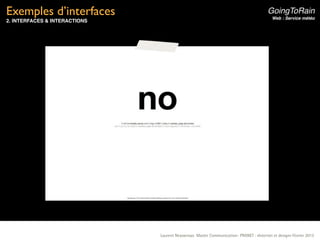 Exemples d’interfaces                                                                   GoingToRain
                                                                                           Web : Service météo
2. INTERFACES & INTERACTIONS




                               Laurent Neyssensas Master Communication- PRANET : «Internet et design» Février 2012
 