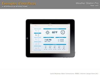 Exemples d’interfaces                                                     Weather Station Pro
                                                                                                    Tablet : Outil
2. INTERFACES & INTERACTIONS




                               Laurent Neyssensas Master Communication- PRANET : «Internet et design» Février 2012
 