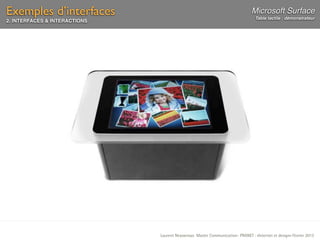Exemples d’interfaces                                                           Microsoft Surface
                                                                                  Table tactile : démonstrateur
2. INTERFACES & INTERACTIONS




                               Laurent Neyssensas Master Communication- PRANET : «Internet et design» Février 2012
 