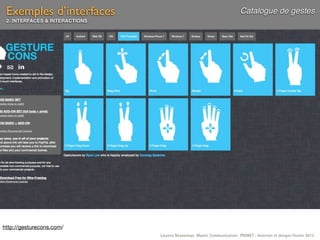 Exemples d’interfaces                                                     Catalogue de gestes
 2. INTERFACES & INTERACTIONS




http://gesturecons.com/
                                Laurent Neyssensas Master Communication- PRANET : «Internet et design» Février 2012
 