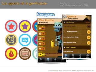 Les apports de la gamiﬁcation                        Epic Win
                                                     Une To Do List sous forme d’un RPG




                                Laurent Neyssensas Master Communication- PRANET : «Internet et design» Février 2012
 