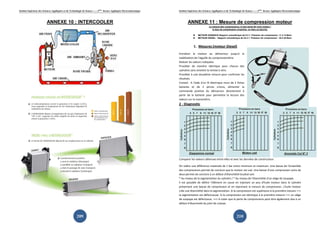 Institut Supérieur des Sciences Appliquées et de Technologie de Sousse-------2ème licence Appliquée Electromécanique   Institut Supérieur des Sciences Appliquées et de Technologie de Sousse-------2ème licence Appliquée Electromécanique



                          ANNEXE 10 : INTERCOOLER                                                                              ANNEXE 11 : Mesure de compression moteur
                                                                                                                                                   La mesure des compressions, le test santé de votre moteur !
                                                                                                                                                      le taux de compression s'exprime en bars ou kg/cm2,

                                                                                                                                         MOTEUR ESSENCE/ Rapport volumétrique de 9 à 1: Pression de compression :11 à 13 Bars
                                                                                                                                         MOTEUR DIESEL : Rapport volumétrique de 22 à 1: Pression de compression : 25 à 30 Bars



                                                                                                                                    1. Mesures (moteur Diesel)
                                                                                                                       Entraîner le moteur au démarreur jusqu'à la
                                                                                                                       stabilisation de l'aiguille du compressiomètre.
                                                                                                                       Relever les valeurs indiquées
                                                                                                                       Procéder de manière identique pour chacun des
                                                                                                                       cylindres sans omettre la remise à zéro.
                                                                                                                       Procéder à une deuxième mesure pour confirmer les
                                                                                                                       résultats.
                                                                                                                       Conseil: A l'aide d'un fil électrique muni de 2 fiches
                                                                                                                       bananes et de 2 pinces crocos, alimenter la
                                                                                                                       commande positive du démarreur directement à
                                                                                                                       partir de la batterie pour permettre la lecture des
                                                                                                                       valeurs sur le manomètre.
                                                                                                                       2 - Diagnostic




                                                                                                                       Comparer les valeurs obtenues entre elles et avec les données de constructeur.

                                                                                                                       On tolère une différence maximale de 1 bar entre minimum et maximum. Une baisse de l'ensemble
                                                                                                                       des compressions permet de conclure que le moteur est usé. Une baisse d'une compression voire de
                                                                                                                       deux permet de conclure à un défaut d'étanchéité localisé soit:
                                                                                                                       * Au niveau de la segmentation du cylindre / * Au niveau de l'étanchéité d'un siège de soupape.
                                                                                                                       Il est possible de définir l'élément en cause en injectant un peu d'huile moteur dans le cylindre
                                                                                                                       présentant une baisse de compression et en reprenant la mesure de compression. L'huile moteur
                                                                                                                       crée une étanchéité dans la segmentation. Si la compression est supérieure à la première mesure ==>
                                                                                                                       la segmentation est défectueuse. Si la compression est identique à la première mesure ==> un siège
                                                                                                                       de soupape est défectueux. ==> A noter que la perte de compressions peut ètre également due à un
                                                                                                                       défaut d'étancheité du joint de culasse.



                                                       209                                                                                                                    210
 