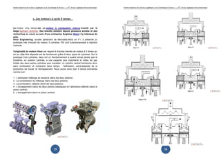 Institut Supérieur des Sciences Appliquées et de Technologie de Sousse-------2ème licence Appliquée Electromécanique   Institut Supérieur des Sciences Appliquées et de Technologie de Sousse-------2ème licence Appliquée Electromécanique




                           c. Les moteurs à cycle 5 temps


Le moteur cinq temps est un moteur à combustion interne inventé par le
belge Gerhard Schmitz. Des brevets existent depuis plusieurs années et des
recherches en cours au sein d'une entreprise Anglaise (Ilmor) s'y intéresse de
près.
Ilmor Engineering, société partenaire de Mercedes-Benz en F1, a présenté un
prototype très innovant de moteur 3 cylindres 700 cm3 turbocompressé à injection
indirecte.

l'originalité du moteur Ilmor par rapport à d'autres brevets de moteur à 5 temps qui
ont pu déjà être déposés est de fonctionner grâce à deux types de cylindres. Sur le
prototype trois cylindres, deux ont un fonctionnement à quatre temps tandis que le
troisième, en position centrale, a une capacité plus importante et utilise les gaz
brûlés des deux autres cylindres pour travailler. Le cylindre central fonctionne donc
sans combustion et comprend deux temps : l'admission, accompagnée de la
production de travail, et l’échappement. Nous avons donc bien 5 temps enchainés
comme suit :

1 : L’admission mélange air essence (dans les deux pistons)
2 : La compression du mélange (dans les deux pistons)
3 : La combustion- détente (dans les deux pistons)
4 : L’échappement (dans les deux pistons classiques) et l’admission-détente (dans le
piston central)
5 : L’échappement (dans le piston central)




                                                        25                                                                                                                     26
 