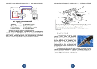 Institut Supérieur des Sciences Appliquées et de Technologie de Sousse-------2ème licence Appliquée Electromécanique   Institut Supérieur des Sciences Appliquées et de Technologie de Sousse-------2ème licence Appliquée Electromécanique




       B) INJECTION HAUTE PRESSION A RAMPE COMMUNE
       Par rapport à l’injection classique, la pompe d’injection est remplacée par une
pompe haute pression (1300-1800 bars). De ce fait, la pression d’injection est                                                  C) INJECTEUR POMPE
indépendante de la vitesse de rotation du moteur et demeure constante pendant la
phase d’injection. Le pilotage de l’injection se fait individuellement par un calculateur                                       Troisième évolution de l’injection directe,
électronique et laisse une grande latitude de programmation aux motoristes.                                            l'injecteur pompe, comme son appella
                                                                                                                                ur                              appellation
                                                                                                                       l'indique, assure au sein du corps d’injection les
                                                                                                                       fonctions de pompe et d'injecteur. Cet élément
                                                                                                                       est donc autonome et est indépendant pour
                                                                                                                       chaque cylindre. La partie pompe est placée au
                                                                                                                       dessus de l'injecteur qui se situe dans la culasse.
                                                                                                                       Les tuyauteries sont de ce fait supprimées et la
                                                                                                                       haute pression est produite uniquement dans un
                                                                                                                       très petit volume.
                                                                                                                                L'injecteur pompe permet de très hautes pressions, de l'ordre de 2000 bars.
                                                                                                                       L'élément pompe implanté directement au dessus de l'injecteur est actionné par une
                                                                                                                                                nté
                                                                                                                       came supplémentaire rapportée sur l'arbre à cames par l'intermédiaire d’un
                                                                                                                       "culbuteur" à galet tourillonnant sur un axe spécifique.




                                                        93                                                                                                                     94
 