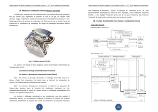 Institut Supérieur des Sciences Appliquées et de Technologie de Sousse-------2ème licence Appliquée Electromécanique   Institut Supérieur des Sciences Appliquées et de Technologie de Sousse-------2ème licence Appliquée Electromécanique



                  I.2. Moteurs à combustion interne (Moteurs alternatifs)                                              dans beaucoup de domaines, surtout le domaine de transports où ils se sont
                                                                                                                       particulièrement développés en raison de leurs avantages : bon rendement, compacité
        La chaleur est produite par une combustion dans une chambre à volume variable et                               fiabilité... , ceci explique l'extension qu'on pris de nos jours l'industrie des moteurs et
elle est utilisée pour augmenter la pression au sein d' un gaz qui remplit cette
  lle                                                                                                                  l'ensemble de ses branches connexes dans tous les pays du monde.
chambre (ce gaz est d'ailleurs initialement composé du combustible et du comburant : air).
Cette augmentation de pression se traduit par une force exercée s ur un piston, force qui
                                                                sur                                                             I.3. Analyse fonctionnelle d’un moteur à combustion interne
transforme le mouvement de translation du piston en mouvement de rotation d'arbre
(vilebrequin).




                                     Fig. 1.1. Moteur Renault 1.5 l dCi

      Les moteurs sont classés en deux catégories suivant la technique d'inflammation du
mélange carburant-air :

                  Les moteurs à allumage commandé (moteur à essence)

                  Les moteurs à allumage par compression (moteur Diesel)

       Dans les moteurs à allumage commandé, un mélange convenable essence
                                                                   essence-air,
obtenu à l'aide d'un carburateur, est admis dans la chambre de combustion du
cylindre où l'inflammation est produite par une étincelle.

        Dans les moteurs à allumage par compression, le carburant est du gazole. On
                                                          arburant
l'injecte sous pression dans la chambre de combustion contenant de l'air,
  injecte
préalablement comprimé et chaud, au contact duquel il s'enflamme spontanément. Ces
moteurs sont appelés moteur Diesel
                            Diesel.

       Les moteurs à allumage, commandé et par compression, sont des moteurs à
combustion interne, car la combustion s'effectue à l'intérieur du moteur. Ces moteurs
constituent actuellement la majorité des unités de production de puissance mécanique



                                                         9                                                                                                                     10
 