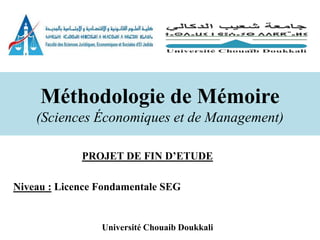 PROJET DE FIN D’ETUDE
Niveau : Licence Fondamentale SEG
Université Chouaib Doukkali
Méthodologie de Mémoire
(Sciences Économiques et de Management)
 