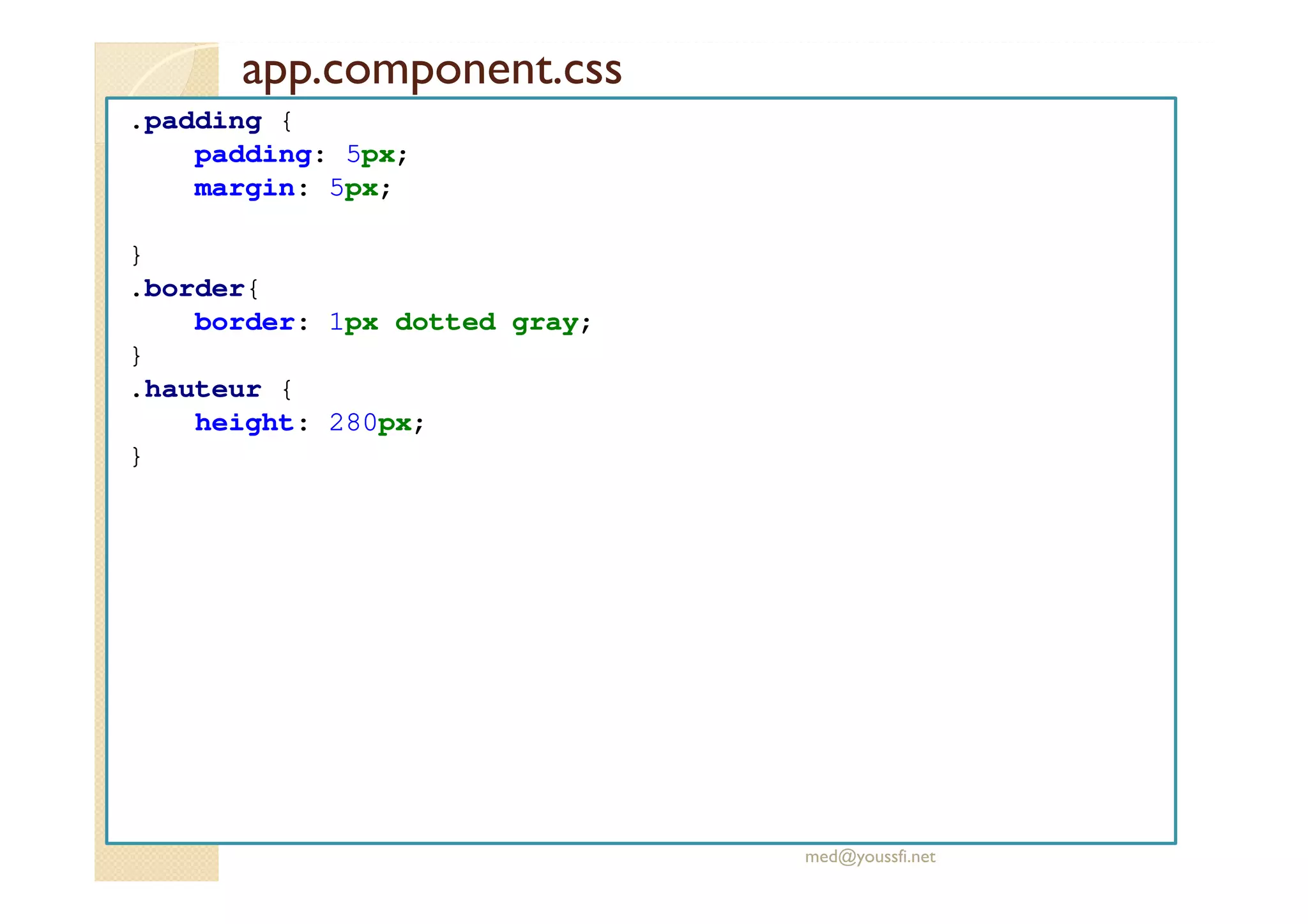 app.component.css
.padding {
padding: 5px;
margin: 5px;
}
.border{
border: 1px dotted gray;
}
.hauteur {
height: 280px;
}
med@youssfi.net
 