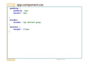 app.component.css
.padding {
padding: 5px;
margin: 5px;
}
.border{
border: 1px dotted gray;
}
.hauteur {
height: 280px;
}
med@youssfi.net
 
