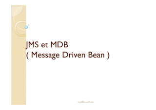 JMS et MDBJMS et MDB
( Message( Message DrivenDriven Bean )Bean )
med@youssfi.net
( Message( Message DrivenDriven Bean )Bean )
 