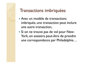 Transactions imbriquéesTransactions imbriquées
Avec un modèle de transactions
imbriquée, une transaction peut inclure
une autre transaction,
Si on ne trouve pas de vol pour New-Si on ne trouve pas de vol pour New-
York, on essaiera peut-être de prendre
une correspondance par Philadelphie…
 