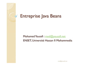 Entreprise JavaEntreprise Java BeansBeans
MohamedYoussfi : med@youssfi.net
ENSET, Université Hassan II Mohammedia
med@youssfi.net
 