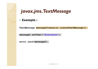 jjaavvaaxx..jjmmss..TTeexxttMMeessssaaggee 
 Exemple : 
TextMessage message2=session.createTextMessage(); 
message2.setText(Bienvenue); 
envoi.send(message2); 
med@youssfi.net 
 