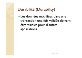 DDuurraabbiilliittéé ((DDuurraabbiilliittyy) 
 Les données modifiées dans une 
transaction une fois validée doivent 
être visibles pour d’autres 
aapppplliiccaattiioonnss.. 
med@youssfi.net 
 