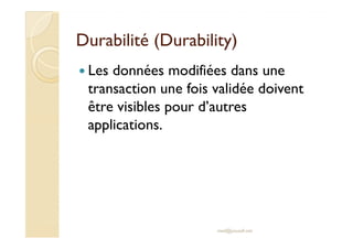 DDuurraabbiilliittéé ((DDuurraabbiilliittyy) 
 Les données modifiées dans une 
transaction une fois validée doivent 
être visibles pour d’autres 
aapppplliiccaattiioonnss.. 
med@youssfi.net 
 