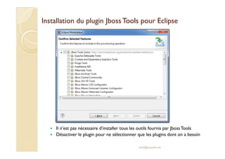 Installation dduu pplluuggiinn JJbboossssTToooollss ppoouurr EEcclliippssee 
 Il n’est pas nécessaire d’installer tous les outils fournis par JbossTools 
 Désactiver le plugin pour ne sélectionner que les plugins dont on a besoin 
med@youssfi.net 
 