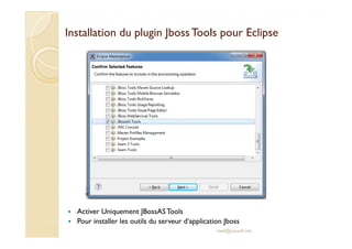 Installation dduu pplluuggiinn JJbboossssTToooollss ppoouurr EEcclliippssee 
 Activer Uniquement JBossASTools 
 Pour installer les outils du serveur d’application Jboss 
med@youssfi.net 
 