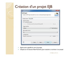 Création dd’’uunn pprroojjeett EEJJBB 
 Après avoir spécifié le nom du projet, 
 Cliquez sur le bouton New Runtime, pour associer un serveur à ce projet 
med@youssfi.net 
 
