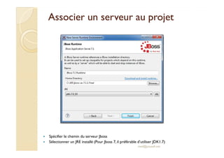 Associer un sseerrvveeuurr aauu pprroojjeett 
 Spécifier le chemin du serveur Jboss 
 Sélectionner un JRE installé (Pour Jboss 7, il préférable d’utiliser JDK1.7) 
med@youssfi.net 
 