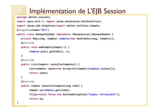 Implémentation ddee LL’’EEJJBB SSeessssiioonn 
package metier.session; 
import java.util.*; import javax.annotation.PostCo...