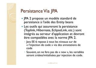 PPeerrssiissttaannccee VViiaa JJPPAA 
 JPA 2 propose un modèle standard de 
persistance à l’aide des Entity beans 
 Les ou...