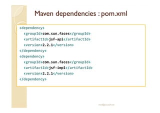 MavenMaven dependenciesdependencies : pom.xml: pom.xml
<dependency>
<groupId>com.sun.faces</groupId>
<artifactId>jsf-api</artifactId>
<version>2.2.1</version>
</dependency>
<dependency><dependency>
<groupId>com.sun.faces</groupId>
<artifactId>jsf-impl</artifactId>
<version>2.2.1</version>
</dependency>
med@youssfi.net
 