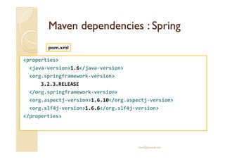 MavenMaven dependenciesdependencies :: SpringSpring
<properties>
<java-version>1.6</java-version>
<org.springframework-version>
pom.xml
3.2.3.RELEASE
</org.springframework-version>
<org.aspectj-version>1.6.10</org.aspectj-version>
<org.slf4j-version>1.6.6</org.slf4j-version>
</properties>
med@youssfi.net
 
