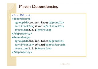 MavenMaven DependenciesDependencies
<!-- JSF -->
<dependency>
<groupId>com.sun.faces</groupId>
<artifactId>jsf-api</artifactId>
<version>2.2.1</version>
</dependency></dependency>
<dependency>
<groupId>com.sun.faces</groupId>
<artifactId>jsf-impl</artifactId>
<version>2.2.1</version>
</dependency>
med@youssfi.net
 