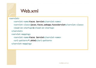 Web.xmlWeb.xml
<servlet>
<servlet-name>Faces Servlet</servlet-name>
<servlet-class>javax.faces.webapp.FacesServlet</servle...