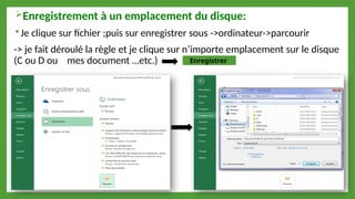 Enregistrement à un emplacement du disque:
 Je clique sur fichier ;puis sur enregistrer sous ->ordinateur->parcourir
-> je fait déroulé la règle et je clique sur n’importe emplacement sur le disque
(C ou D ou mes document …etc.) Enregistrer
 