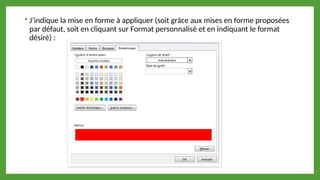  J’indique la mise en forme à appliquer (soit grâce aux mises en forme proposées
par défaut, soit en cliquant sur Format personnalisé et en indiquant le format
désiré) :
 