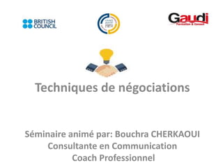 Techniques de négociations
Séminaire animé par: Bouchra CHERKAOUI
Consultante en Communication
Coach Professionnel
 